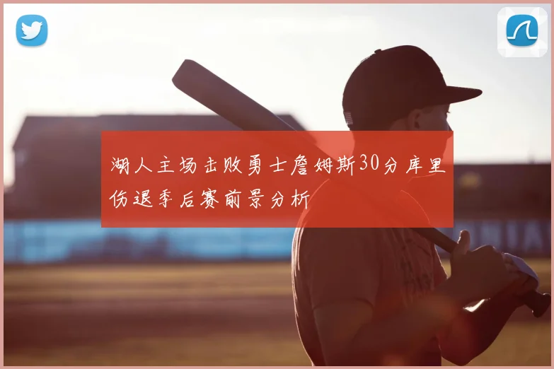 湖人主场击败勇士詹姆斯30分库里伤退季后赛前景分析