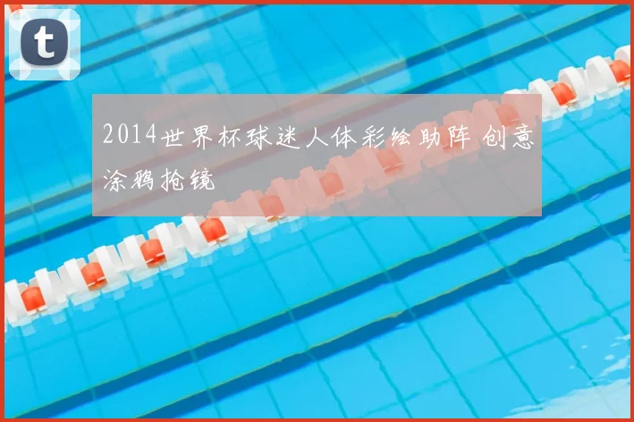 2014世界杯球迷人体彩绘助阵 创意涂鸦抢镜