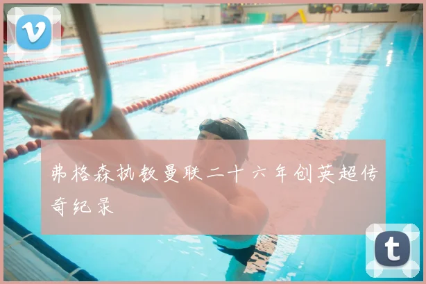 弗格森执教曼联二十六年创英超传奇纪录